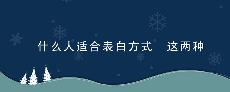 什么人适合表白方式 这两种人可以大胆表白